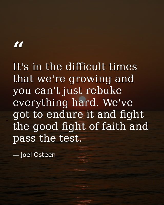 It's in the difficult times that we're growing and you can't just rebuke everything hard. We've got to endure it and fig — Joel Osteen