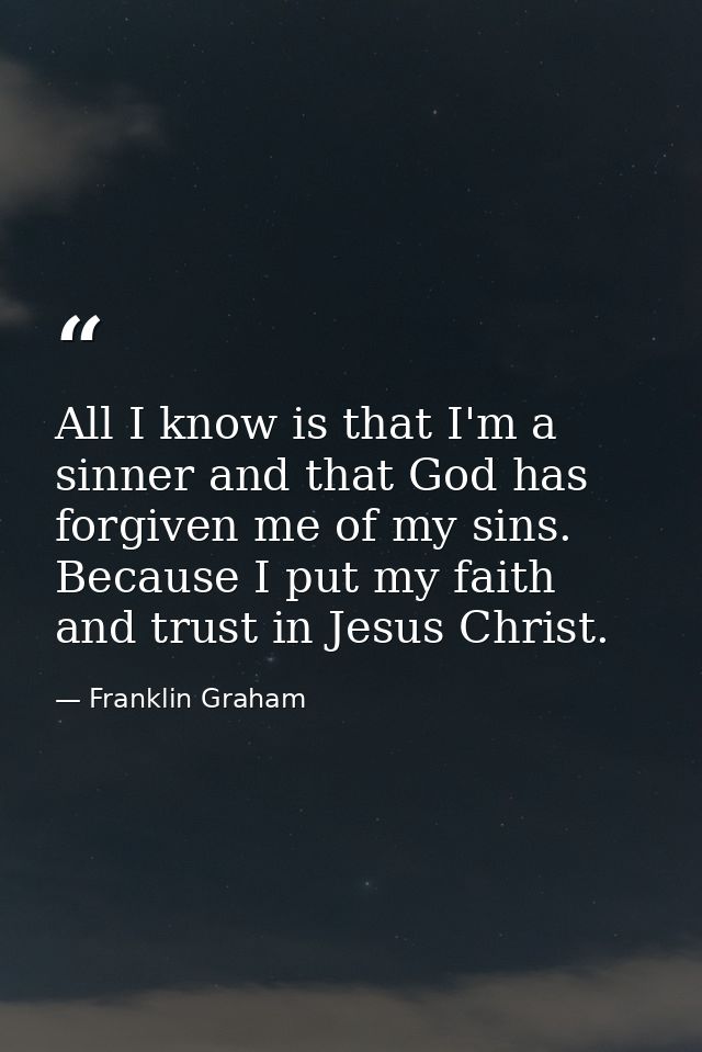 All I know is that I'm a sinner and that God has forgiven me of my sins. Because I put my faith and trust in Jesus Chris — Franklin Graham