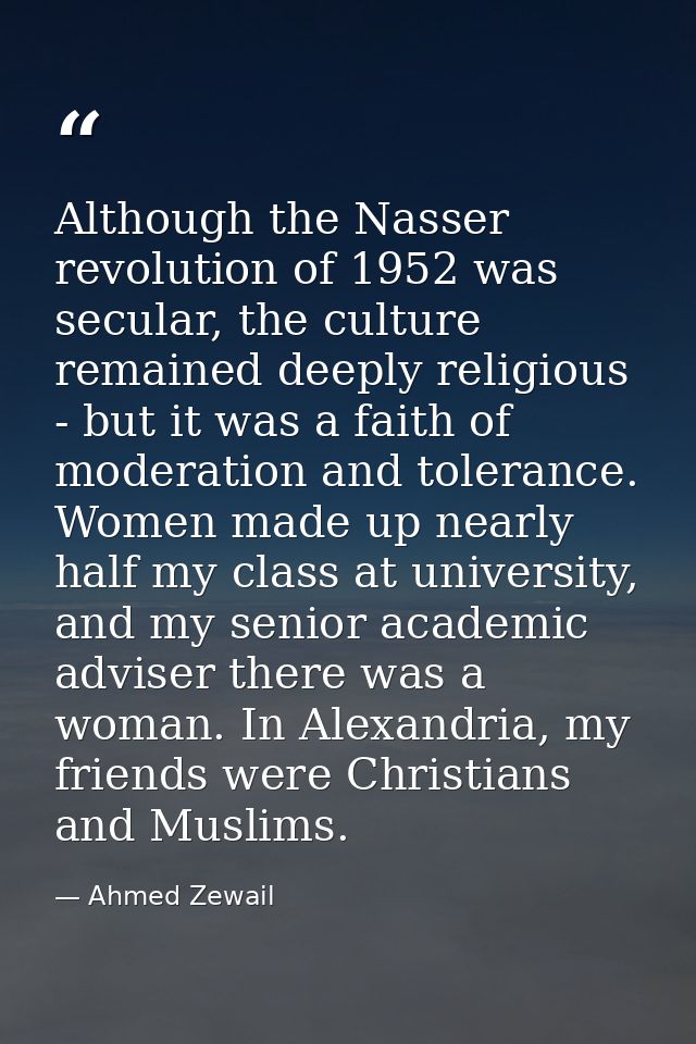 Although the Nasser revolution of 1952 was secular, the culture remained deeply religious - but it was a faith of modera — Ahmed Zewail