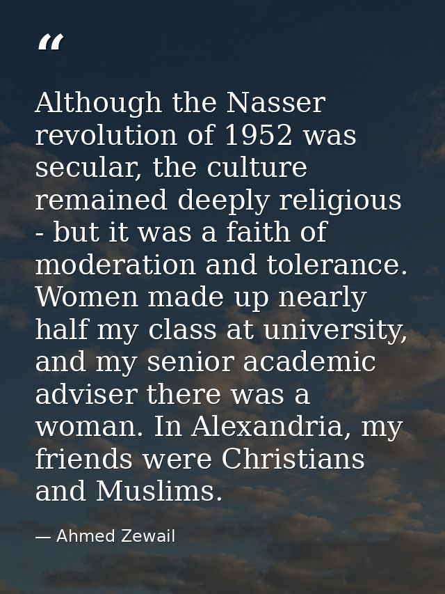 Although the Nasser revolution of 1952 was secular, the culture remained deeply religious - but it was a faith of modera — Ahmed Zewail