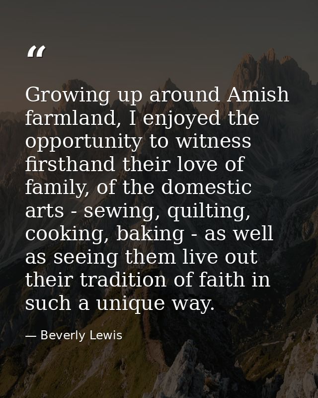 Growing up around Amish farmland, I enjoyed the opportunity to witness firsthand their love of family, of the domestic a — Beverly Lewis