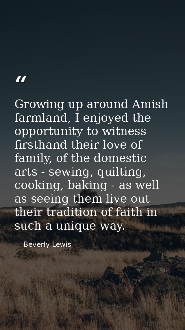 Growing up around Amish farmland, I enjoyed the opportunity to witness firsthand their love of family, of the domestic a — Beverly Lewis