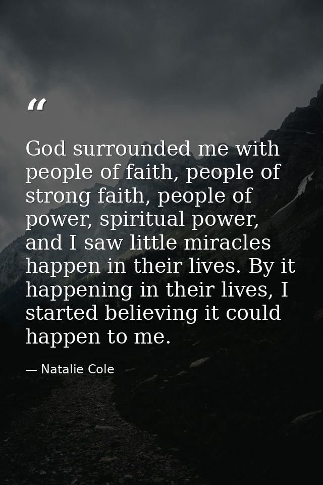 God surrounded me with people of faith, people of strong faith, people of power, spiritual power, and I saw little mirac — Natalie Cole