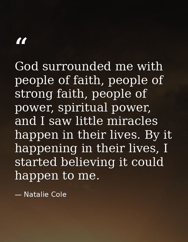 God surrounded me with people of faith, people of strong faith, people of power, spiritual power, and I saw little mirac — Natalie Cole