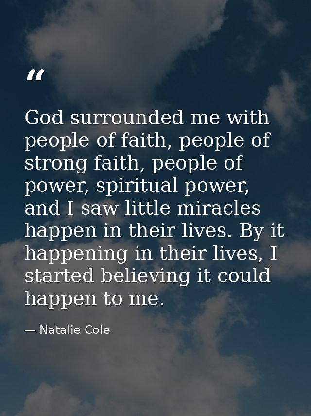 God surrounded me with people of faith, people of strong faith, people of power, spiritual power, and I saw little mirac — Natalie Cole