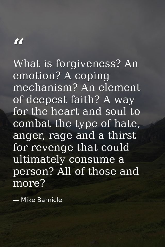 What is forgiveness? An emotion? A coping mechanism? An element of deepest faith? A way for the heart and soul to combat — Mike Barnicle