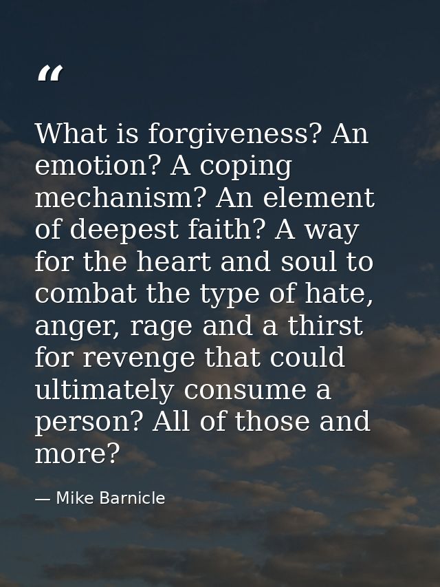 What is forgiveness? An emotion? A coping mechanism? An element of deepest faith? A way for the heart and soul to combat — Mike Barnicle