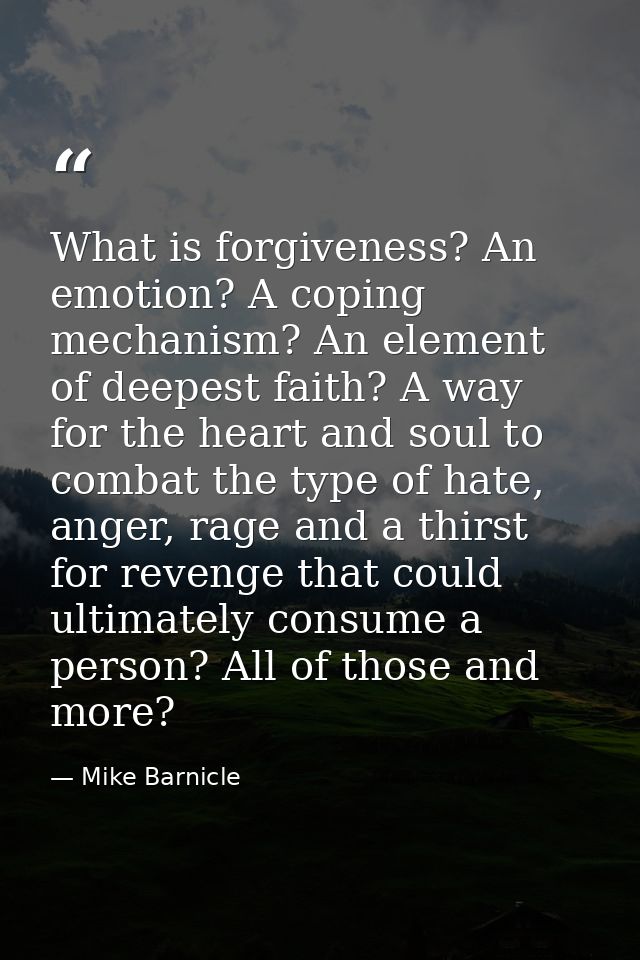 What is forgiveness? An emotion? A coping mechanism? An element of deepest faith? A way for the heart and soul to combat — Mike Barnicle