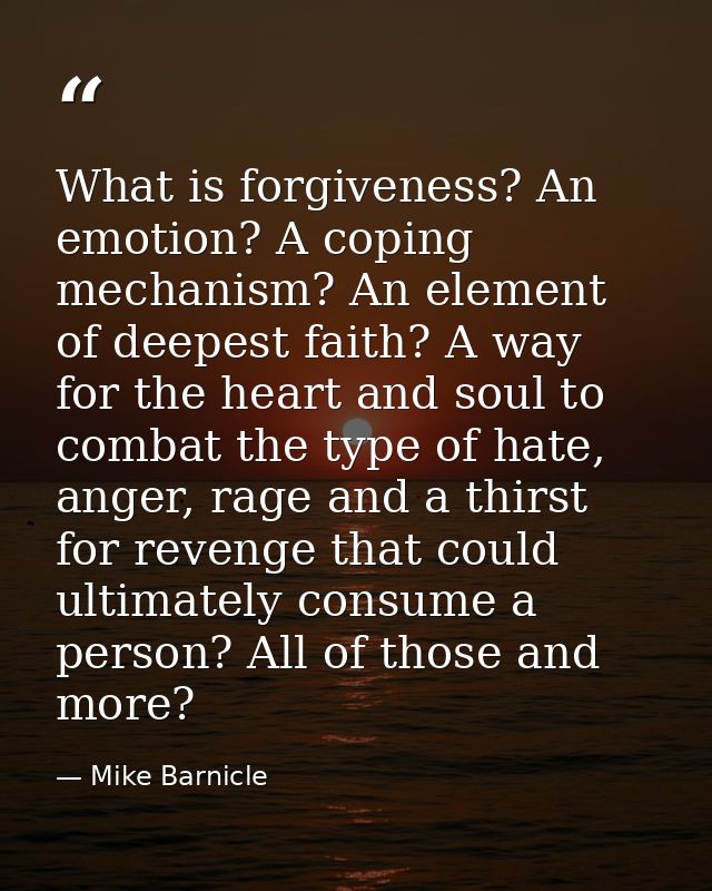 What is forgiveness? An emotion? A coping mechanism? An element of deepest faith? A way for the heart and soul to combat — Mike Barnicle