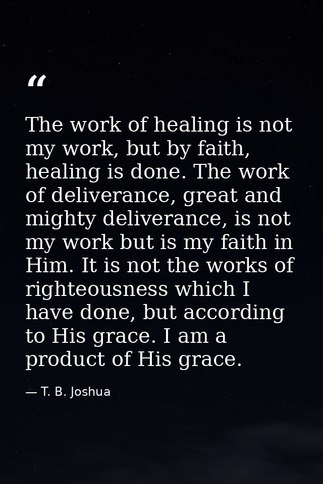The work of healing is not my work, but by faith, healing is done. The work of deliverance, great and mighty deliverance — T. B. Joshua