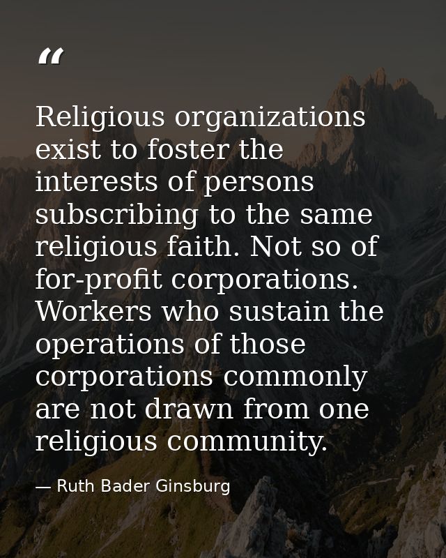 Religious organizations exist to foster the interests of persons subscribing to the same religious faith. Not so of for- — Ruth Bader Ginsburg