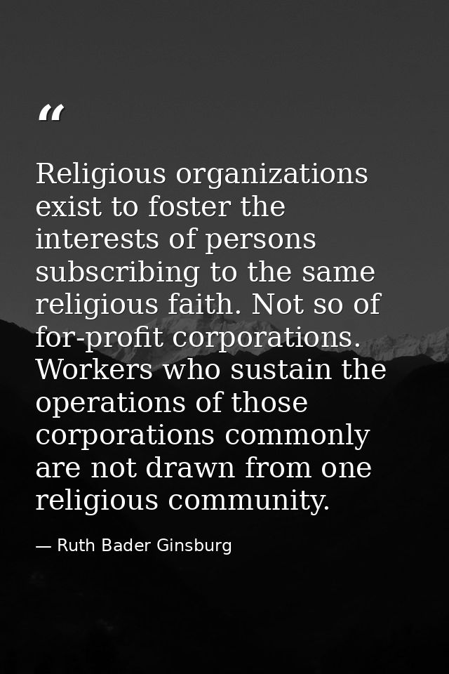 Religious organizations exist to foster the interests of persons subscribing to the same religious faith. Not so of for- — Ruth Bader Ginsburg