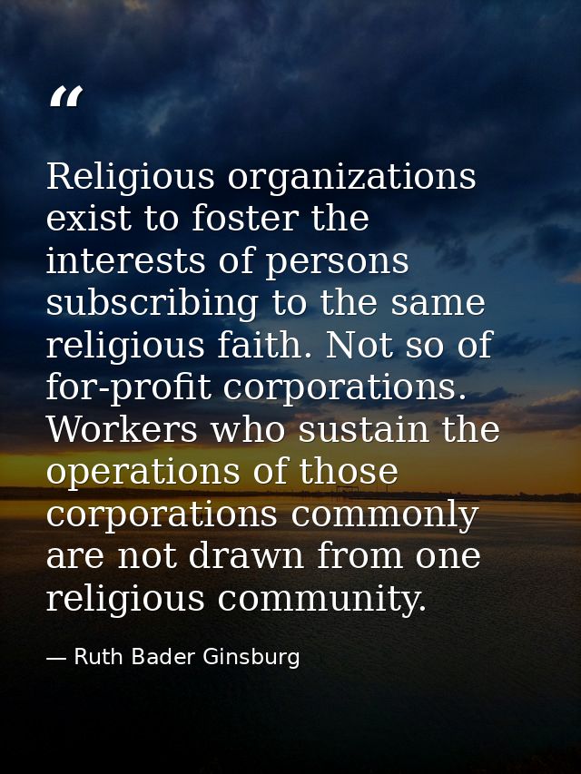 Religious organizations exist to foster the interests of persons subscribing to the same religious faith. Not so of for- — Ruth Bader Ginsburg