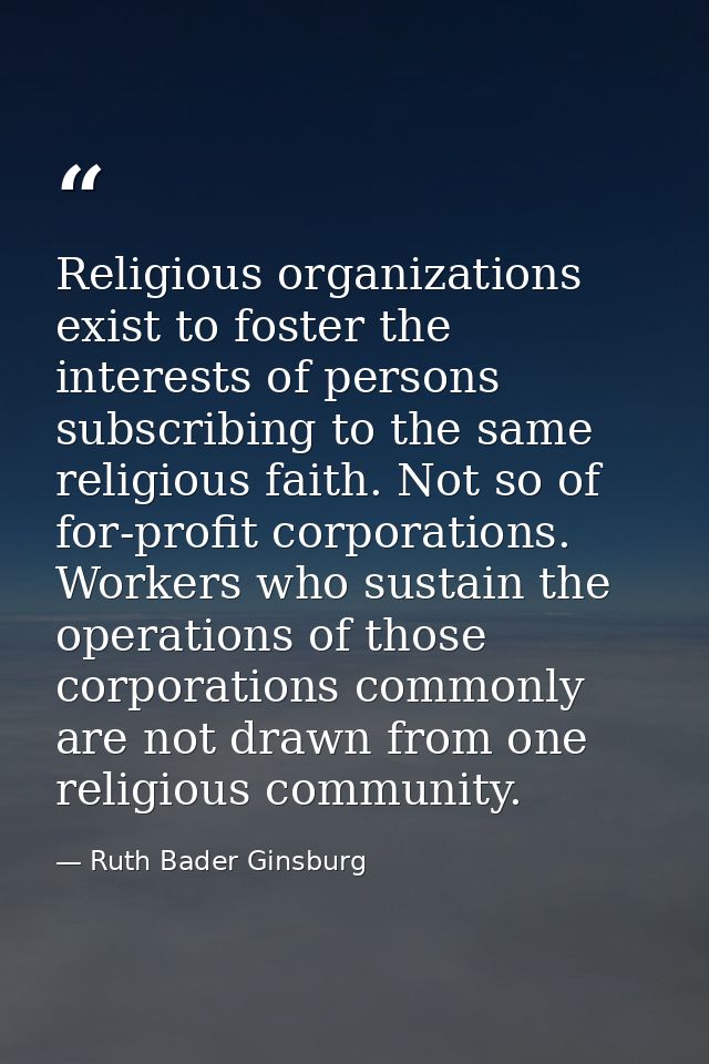 Religious organizations exist to foster the interests of persons subscribing to the same religious faith. Not so of for- — Ruth Bader Ginsburg