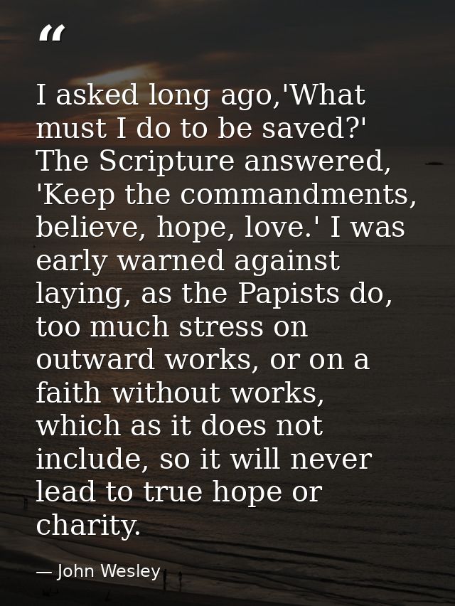 I asked long ago,'What must I do to be saved?' The Scripture answered, 'Keep the commandments, believe, hope, love.' I w — John Wesley