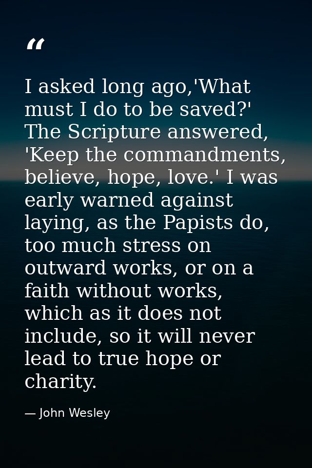I asked long ago,'What must I do to be saved?' The Scripture answered, 'Keep the commandments, believe, hope, love.' I w — John Wesley
