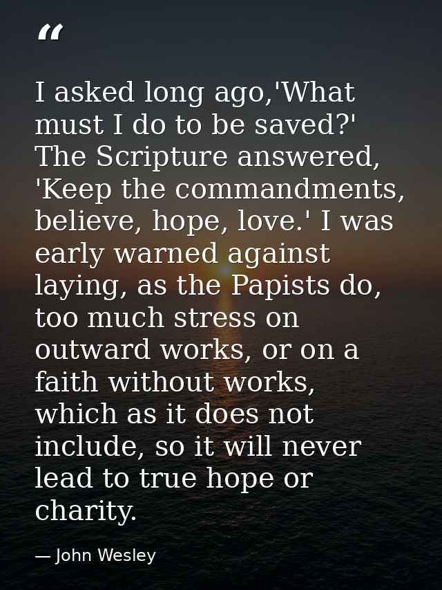 I asked long ago,'What must I do to be saved?' The Scripture answered, 'Keep the commandments, believe, hope, love.' I w — John Wesley