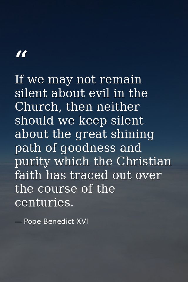 If we may not remain silent about evil in the Church, then neither should we keep silent about the great shining path of — Pope Benedict XVI