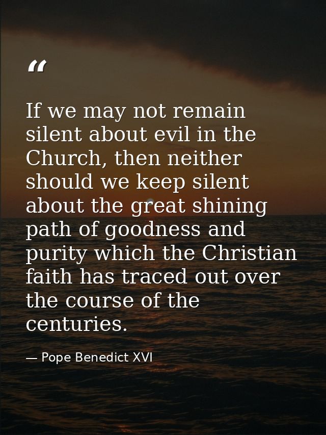 If we may not remain silent about evil in the Church, then neither should we keep silent about the great shining path of — Pope Benedict XVI