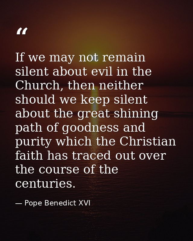 If we may not remain silent about evil in the Church, then neither should we keep silent about the great shining path of — Pope Benedict XVI