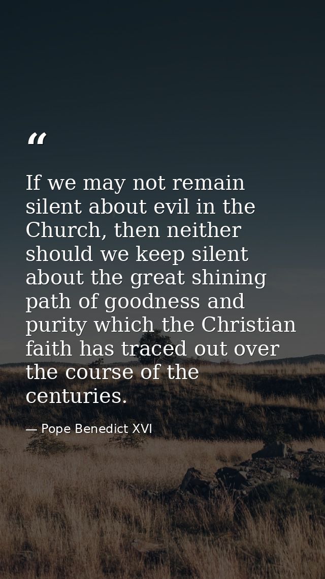 If we may not remain silent about evil in the Church, then neither should we keep silent about the great shining path of — Pope Benedict XVI