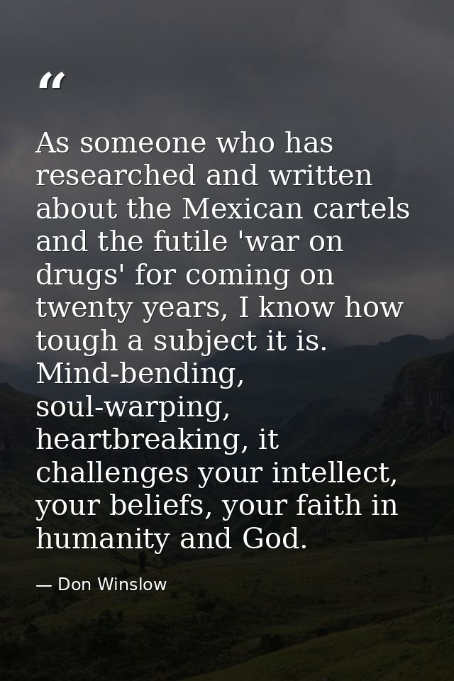 As someone who has researched and written about the Mexican cartels and the futile 'war on drugs' for coming on twenty y — Don Winslow