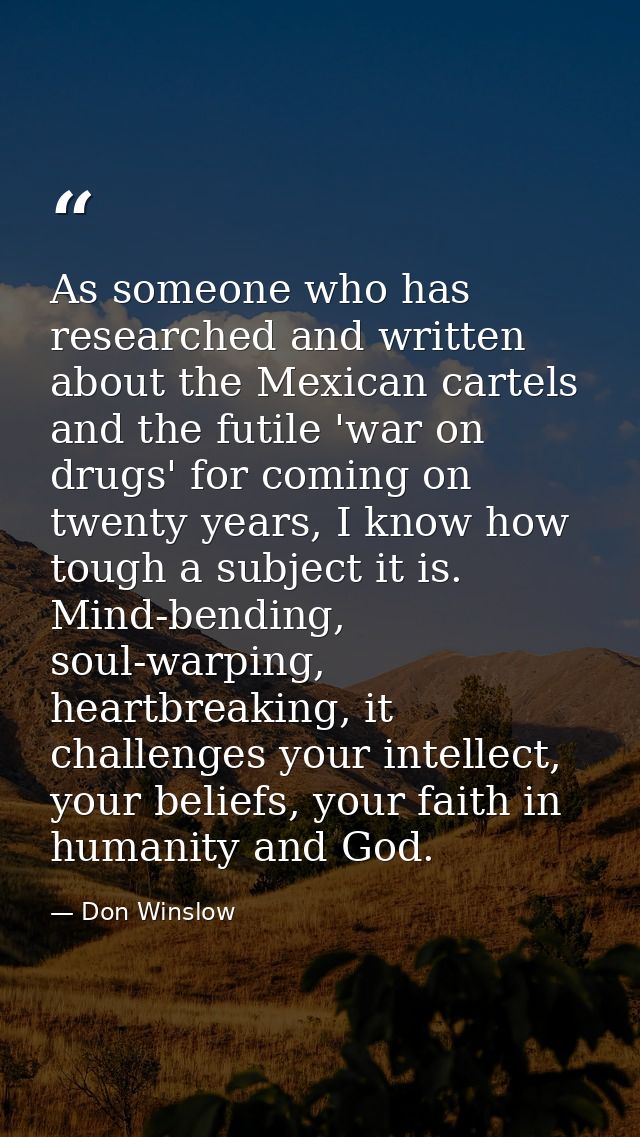 As someone who has researched and written about the Mexican cartels and the futile 'war on drugs' for coming on twenty y — Don Winslow
