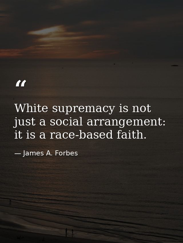 White supremacy is not just a social arrangement: it is a race-based faith. — James A. Forbes