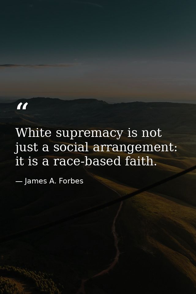 White supremacy is not just a social arrangement: it is a race-based faith. — James A. Forbes