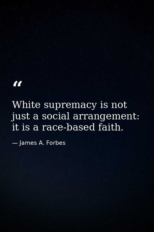 White supremacy is not just a social arrangement: it is a race-based faith. — James A. Forbes
