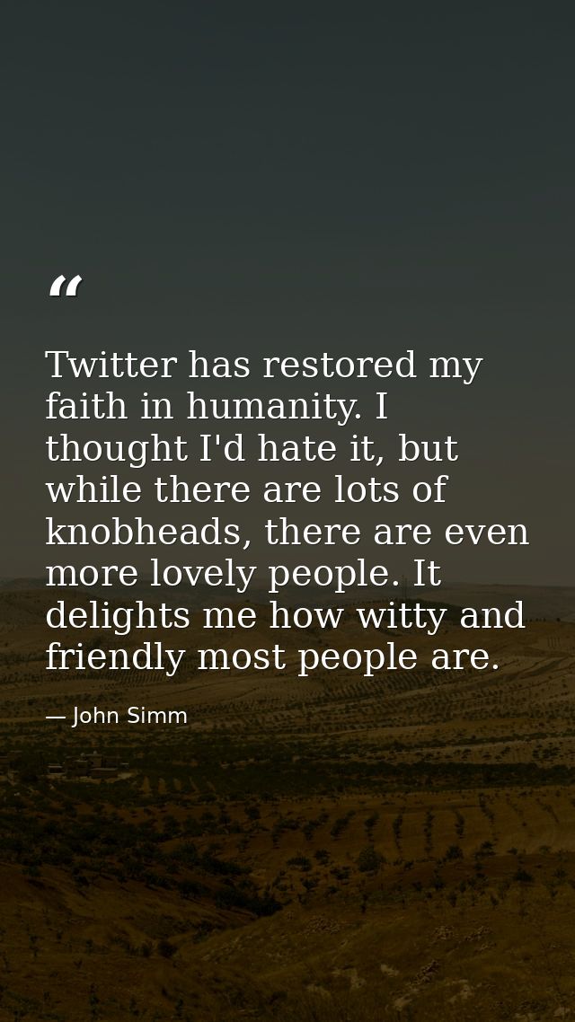 Twitter has restored my faith in humanity. I thought I'd hate it, but while there are lots of knobheads, there are even  — John Simm