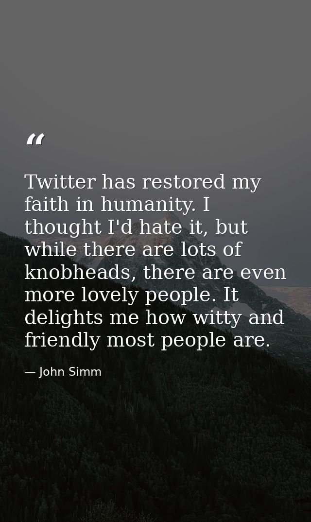 Twitter has restored my faith in humanity. I thought I'd hate it, but while there are lots of knobheads, there are even  — John Simm