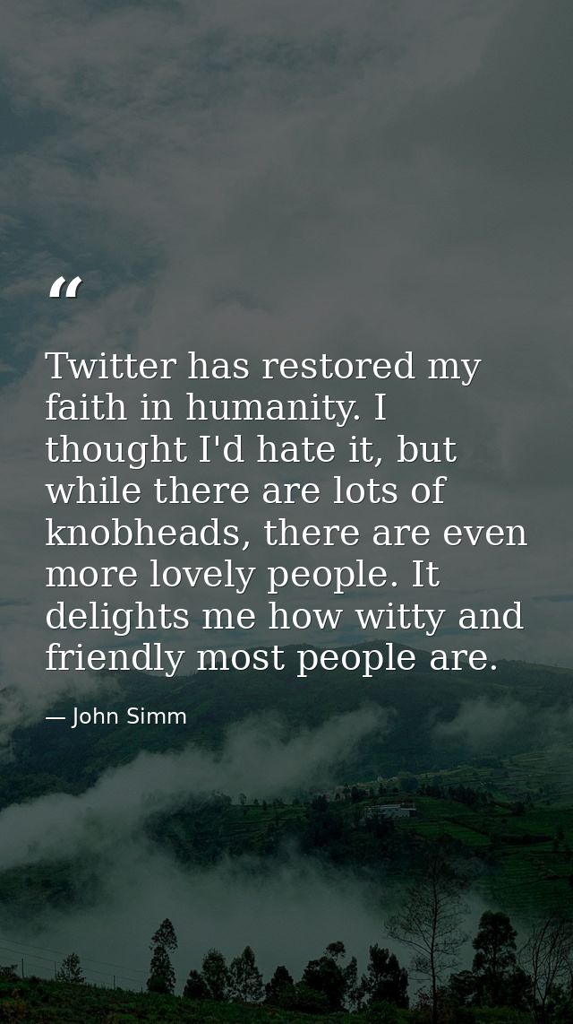 Twitter has restored my faith in humanity. I thought I'd hate it, but while there are lots of knobheads, there are even  — John Simm