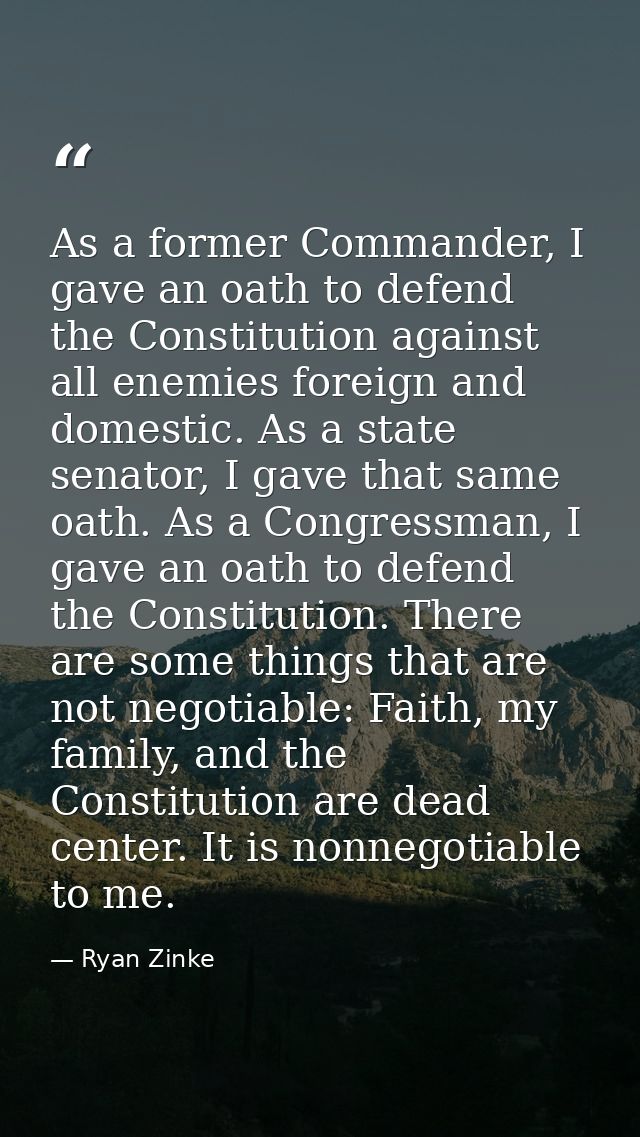 As a former Commander, I gave an oath to defend the Constitution against all enemies foreign and domestic. As a state se — Ryan Zinke