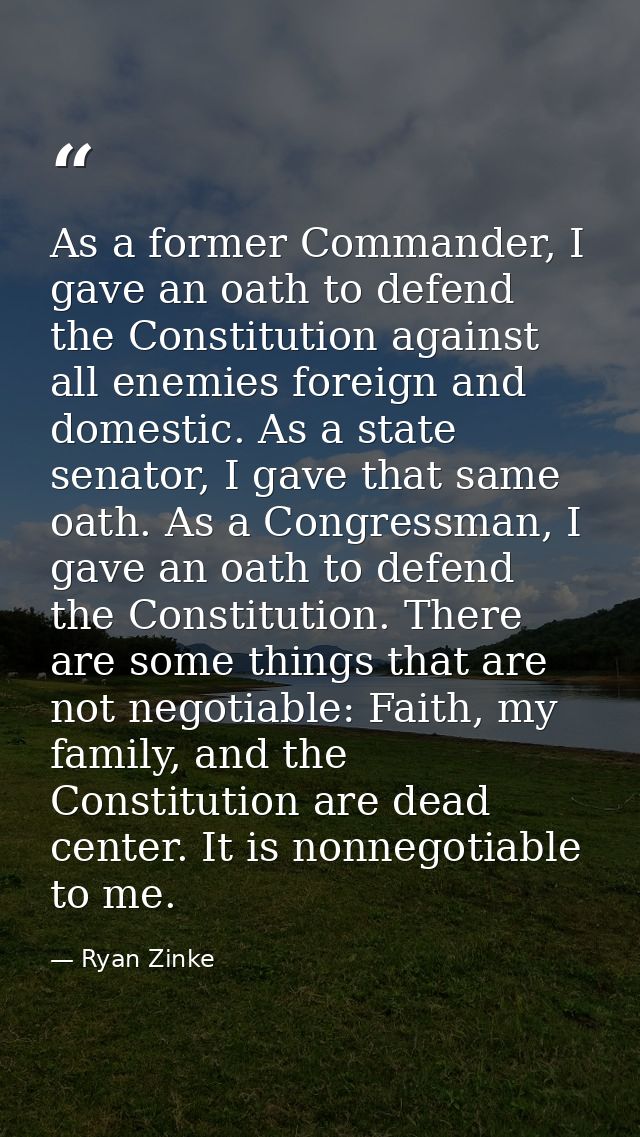 As a former Commander, I gave an oath to defend the Constitution against all enemies foreign and domestic. As a state se — Ryan Zinke