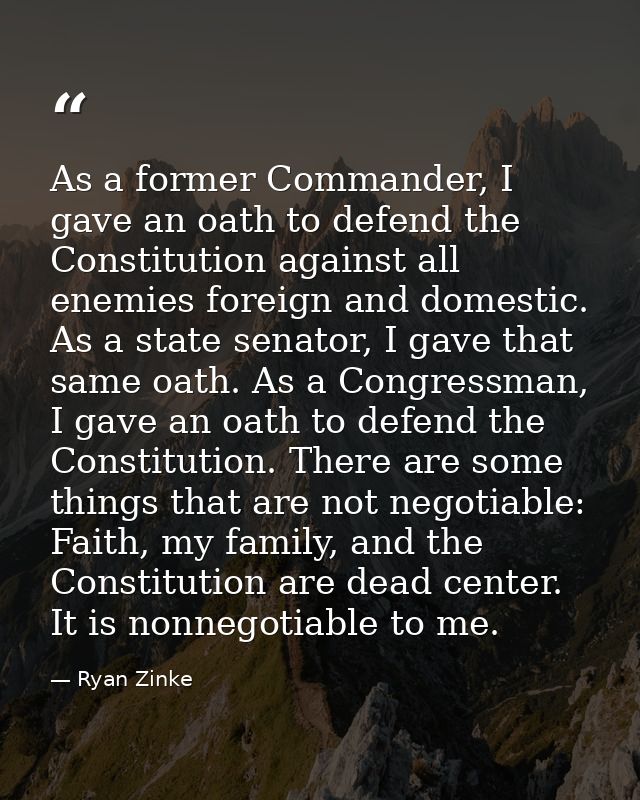 As a former Commander, I gave an oath to defend the Constitution against all enemies foreign and domestic. As a state se — Ryan Zinke