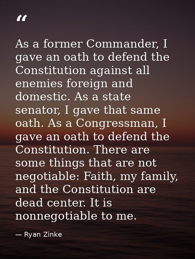 As a former Commander, I gave an oath to defend the Constitution against all enemies foreign and domestic. As a state se — Ryan Zinke