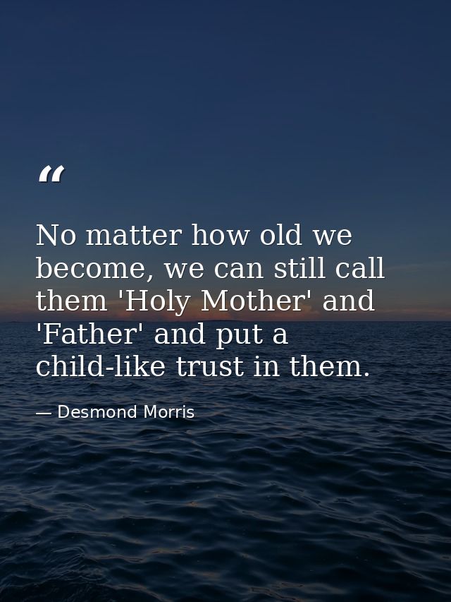 No matter how old we become, we can still call them 'Holy Mother' and 'Father' and put a child-like trust in them. — Desmond Morris