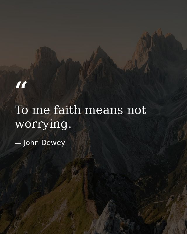 To me faith means not worrying. — John Dewey