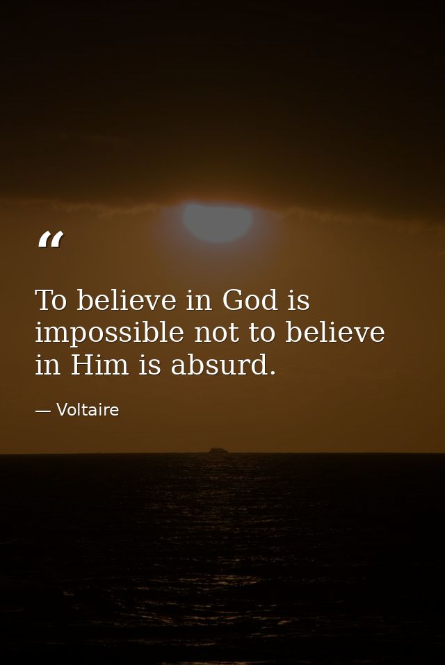 To believe in God is impossible not to believe in Him is absurd. — Voltaire