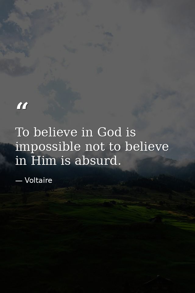 To believe in God is impossible not to believe in Him is absurd. — Voltaire
