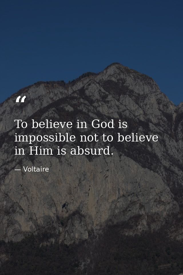 To believe in God is impossible not to believe in Him is absurd. — Voltaire