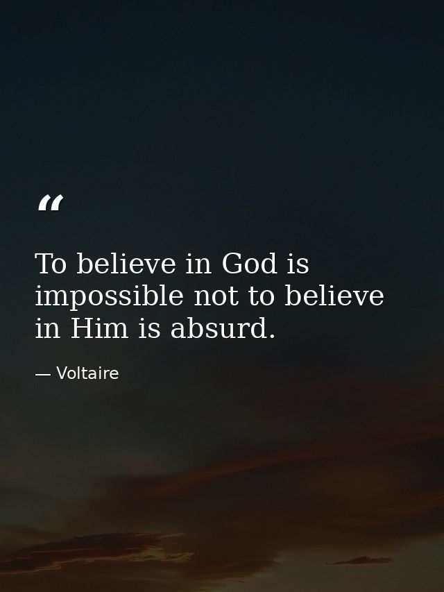 To believe in God is impossible not to believe in Him is absurd. — Voltaire