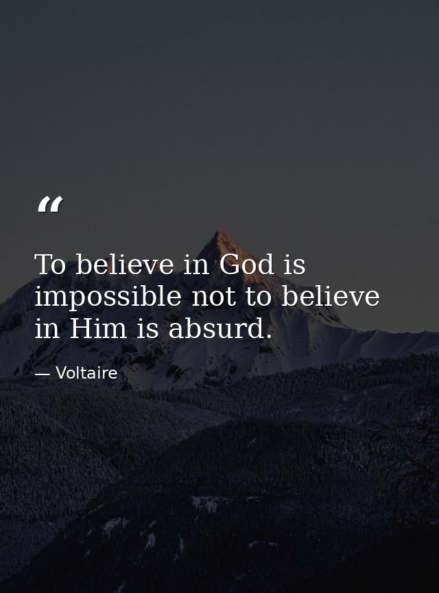To believe in God is impossible not to believe in Him is absurd. — Voltaire