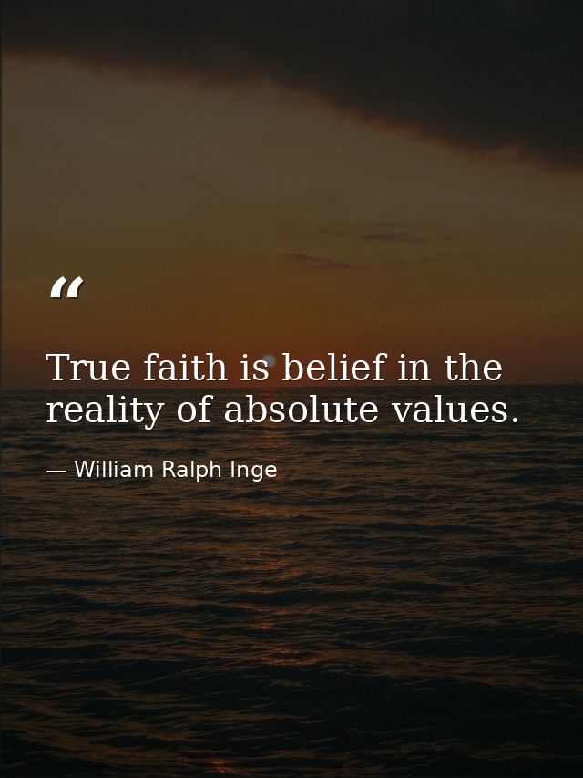True faith is belief in the reality of absolute values. — William Ralph Inge