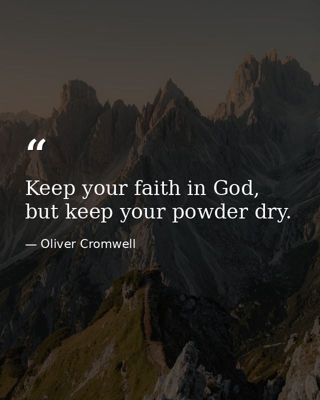 Keep your faith in God, but keep your powder dry. — Oliver Cromwell