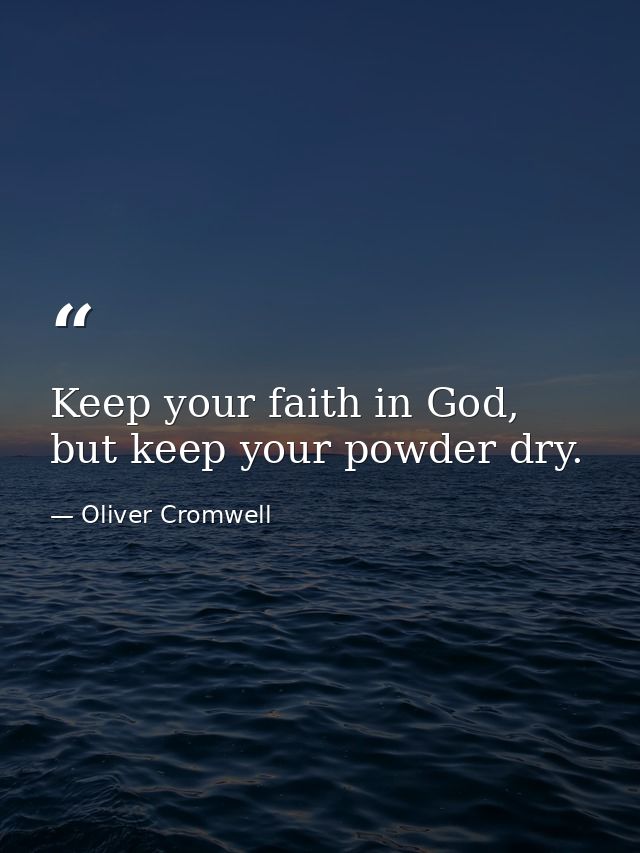 Keep your faith in God, but keep your powder dry. — Oliver Cromwell