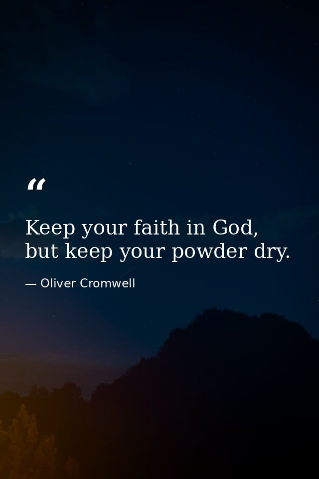 Keep your faith in God, but keep your powder dry. — Oliver Cromwell