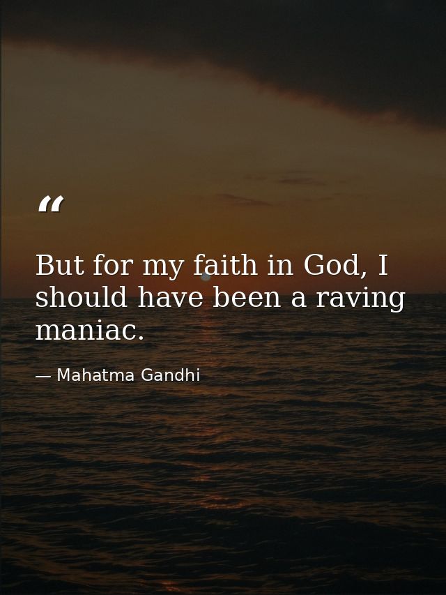 But for my faith in God, I should have been a raving maniac. — Mahatma Gandhi