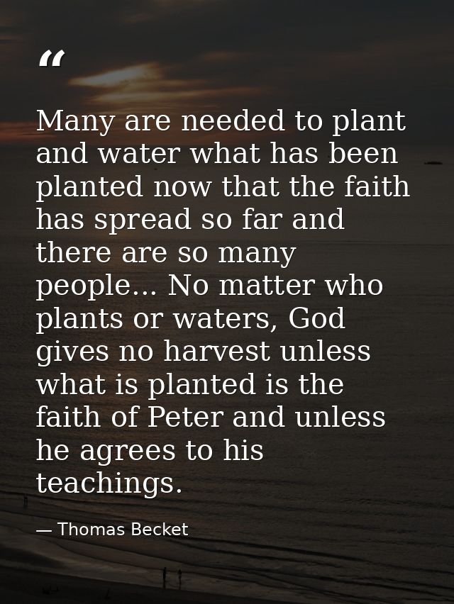 Many are needed to plant and water what has been planted now that the faith has spread so far and there are so many peop — Thomas Becket